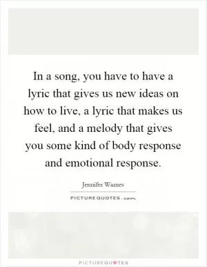 In a song, you have to have a lyric that gives us new ideas on how to live, a lyric that makes us feel, and a melody that gives you some kind of body response and emotional response Picture Quote #1