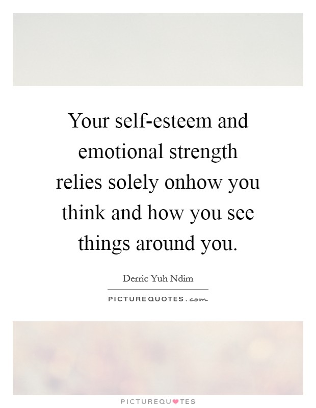 Your self-esteem and emotional strength relies solely onhow you think and how you see things around you. Picture Quote #1