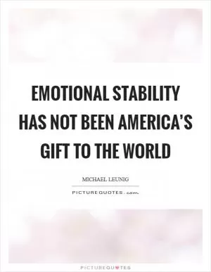 Emotional stability has not been America’s gift to the world Picture Quote #1