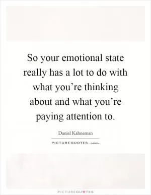 So your emotional state really has a lot to do with what you’re thinking about and what you’re paying attention to Picture Quote #1
