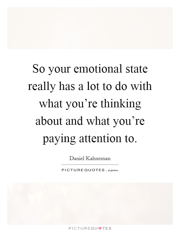 So your emotional state really has a lot to do with what you're thinking about and what you're paying attention to. Picture Quote #1