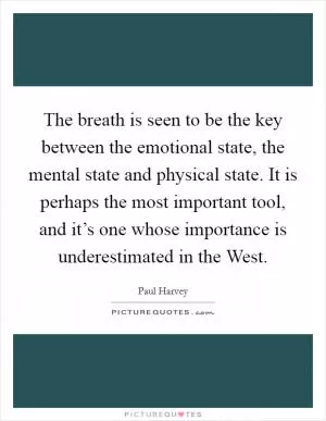 The breath is seen to be the key between the emotional state, the mental state and physical state. It is perhaps the most important tool, and it’s one whose importance is underestimated in the West Picture Quote #1