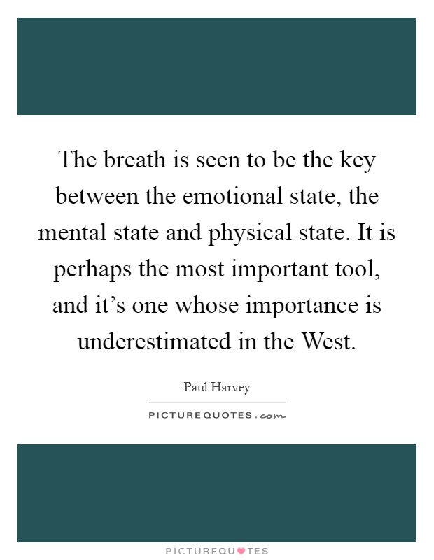 The breath is seen to be the key between the emotional state, the mental state and physical state. It is perhaps the most important tool, and it's one whose importance is underestimated in the West. Picture Quote #1