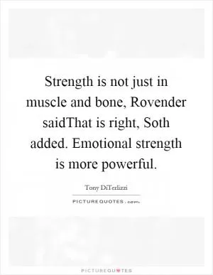 Strength is not just in muscle and bone, Rovender saidThat is right, Soth added. Emotional strength is more powerful Picture Quote #1