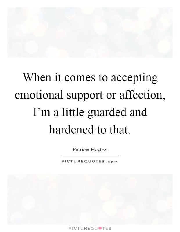 When it comes to accepting emotional support or affection, I'm a little guarded and hardened to that. Picture Quote #1