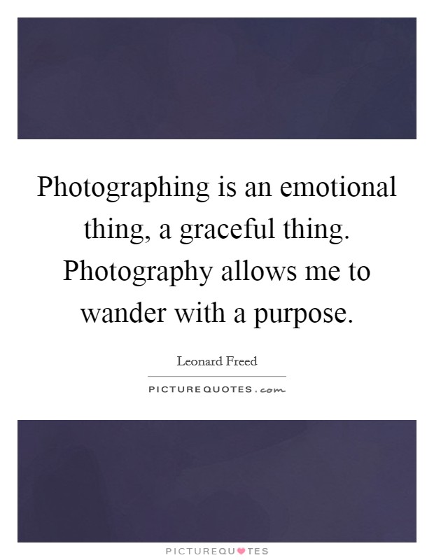 Photographing is an emotional thing, a graceful thing. Photography allows me to wander with a purpose. Picture Quote #1