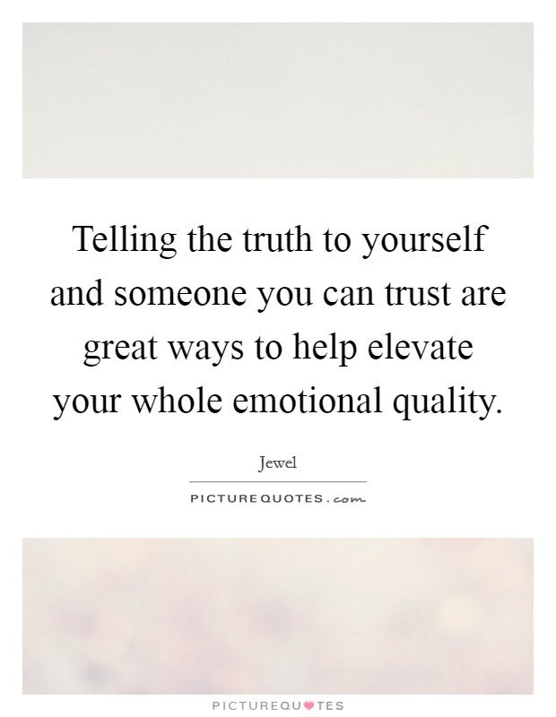 Telling the truth to yourself and someone you can trust are great ways to help elevate your whole emotional quality. Picture Quote #1