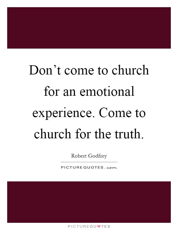 Don't come to church for an emotional experience. Come to church for the truth. Picture Quote #1
