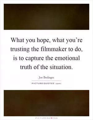 What you hope, what you’re trusting the filmmaker to do, is to capture the emotional truth of the situation Picture Quote #1