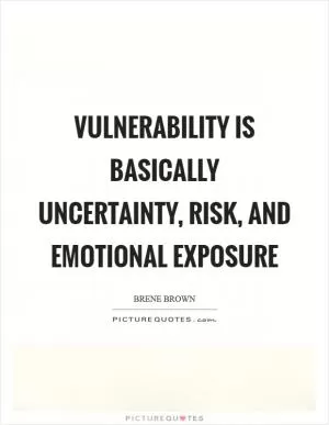 Vulnerability is basically uncertainty, risk, and emotional exposure Picture Quote #1