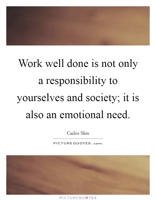 Work well done is not only a responsibility to yourselves and society; it is also an emotional need. Picture Quote #1