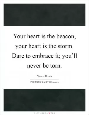 Your heart is the beacon, your heart is the storm. Dare to embrace it; you’ll never be torn Picture Quote #1