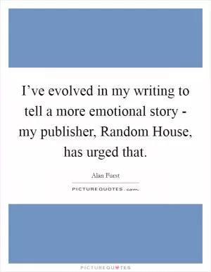 I’ve evolved in my writing to tell a more emotional story - my publisher, Random House, has urged that Picture Quote #1