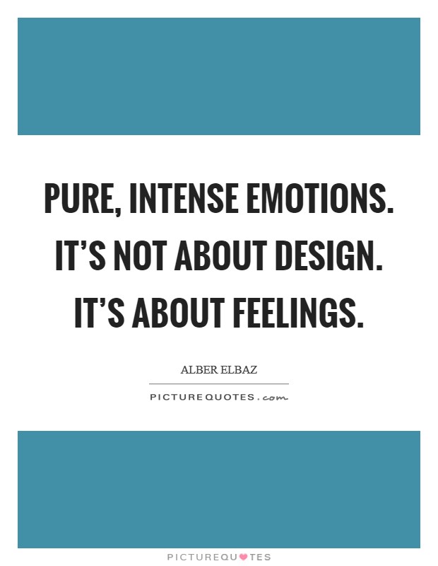Pure, intense emotions. It's not about design. It's about feelings. Picture Quote #1