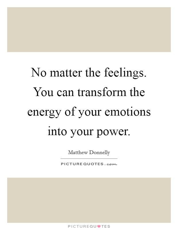 No matter the feelings. You can transform the energy of your emotions into your power. Picture Quote #1