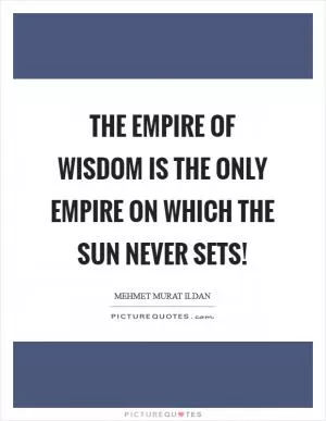The Empire of Wisdom is the only empire on which the sun never sets! Picture Quote #1