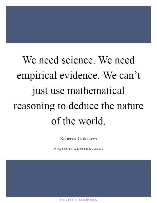 We need science. We need empirical evidence. We can't just use mathematical reasoning to deduce the nature of the world. Picture Quote #1