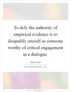 To defy the authority of empirical evidence is to disqualify oneself as someone worthy of critical engagement in a dialogue Picture Quote #1