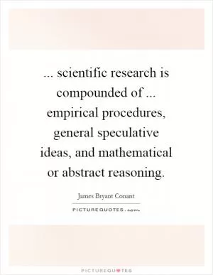 ... scientific research is compounded of ... empirical procedures, general speculative ideas, and mathematical or abstract reasoning Picture Quote #1