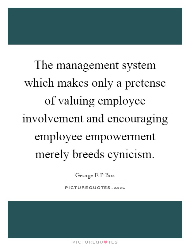 The management system which makes only a pretense of valuing employee involvement and encouraging employee empowerment merely breeds cynicism. Picture Quote #1