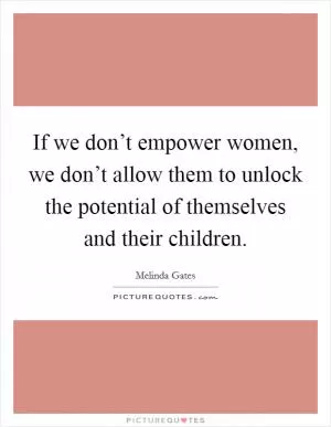 If we don’t empower women, we don’t allow them to unlock the potential of themselves and their children Picture Quote #1