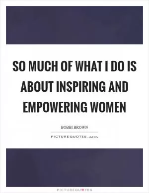 So much of what I do is about inspiring and empowering women Picture Quote #1