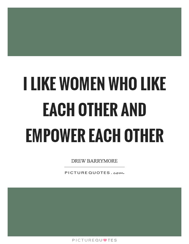 I like women who like each other and empower each other Picture Quote #1