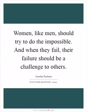 Women, like men, should try to do the impossible. And when they fail, their failure should be a challenge to others Picture Quote #1