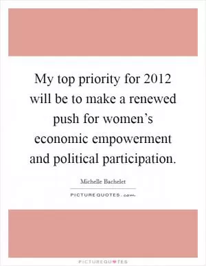 My top priority for 2012 will be to make a renewed push for women’s economic empowerment and political participation Picture Quote #1