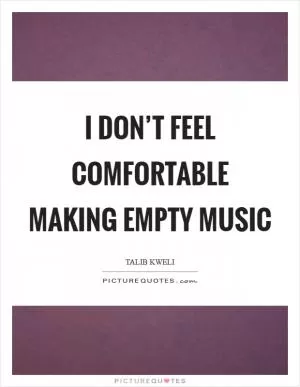 I don’t feel comfortable making empty music Picture Quote #1