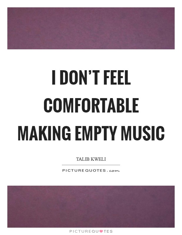 I don't feel comfortable making empty music Picture Quote #1