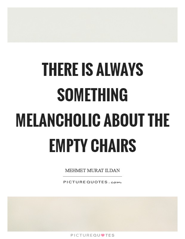 There is always something melancholic about the empty chairs Picture Quote #1
