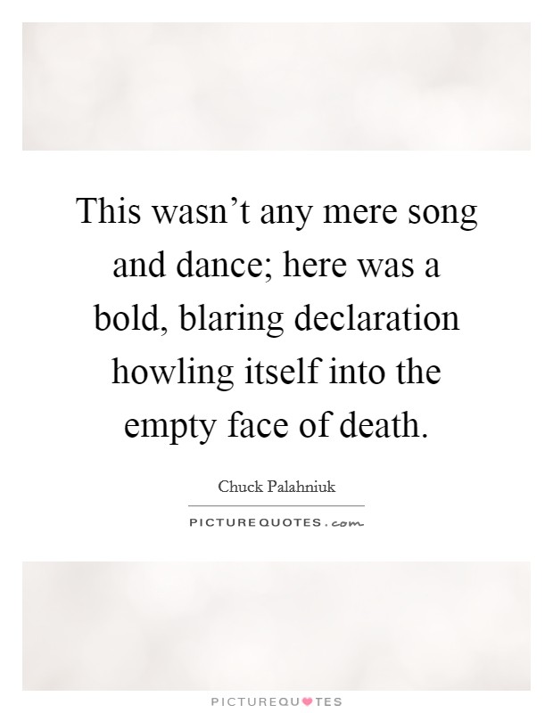 This wasn't any mere song and dance; here was a bold, blaring declaration howling itself into the empty face of death. Picture Quote #1