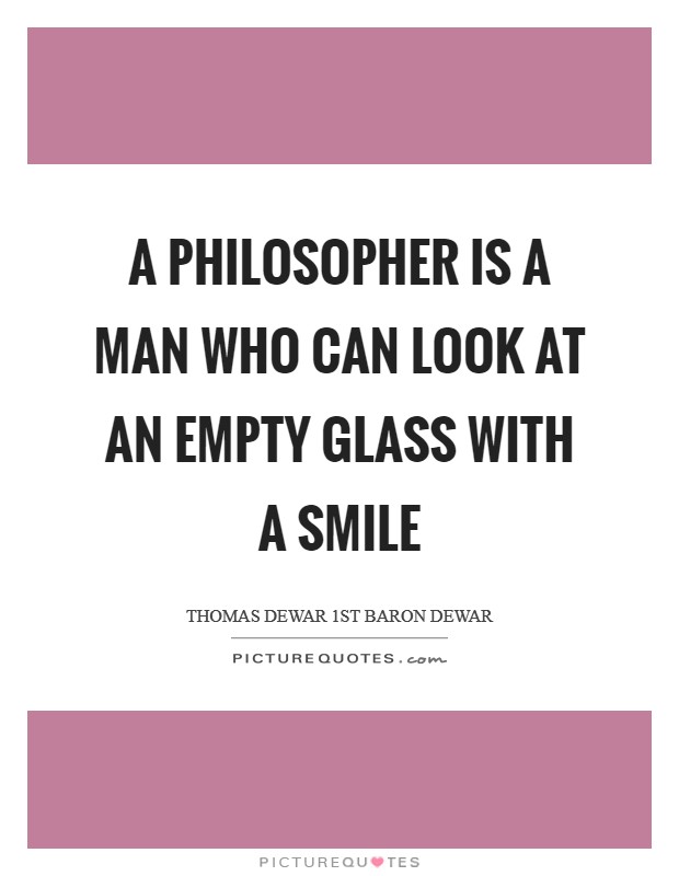 A philosopher is a man who can look at an empty glass with a smile Picture Quote #1