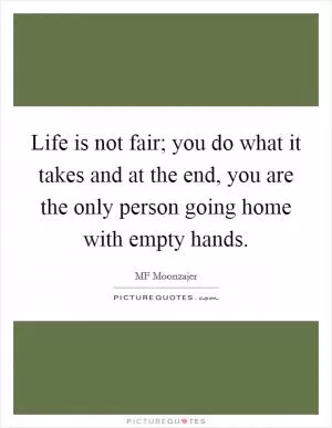 Life is not fair; you do what it takes and at the end, you are the only person going home with empty hands Picture Quote #1