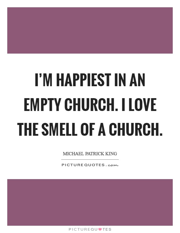 I'm happiest in an empty church. I love the smell of a church. Picture Quote #1