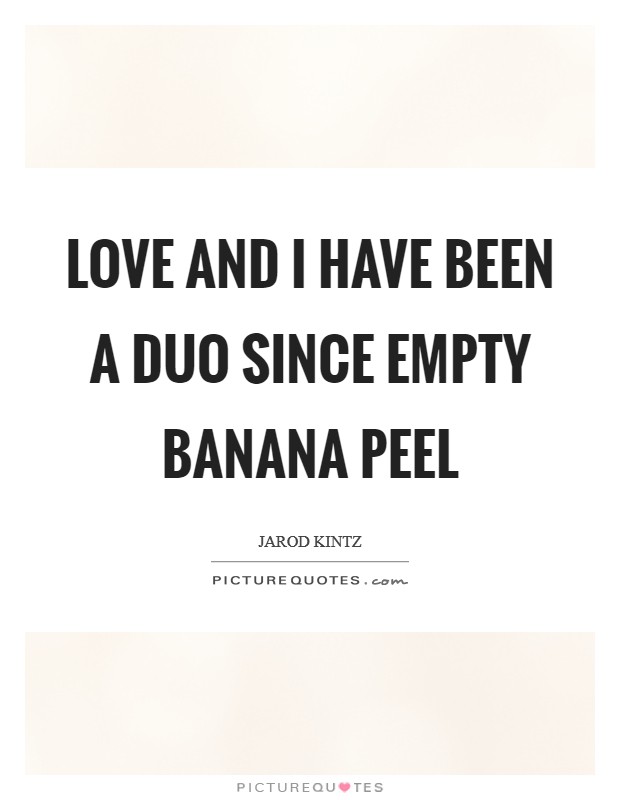 Love and I have been a duo since empty banana peel Picture Quote #1
