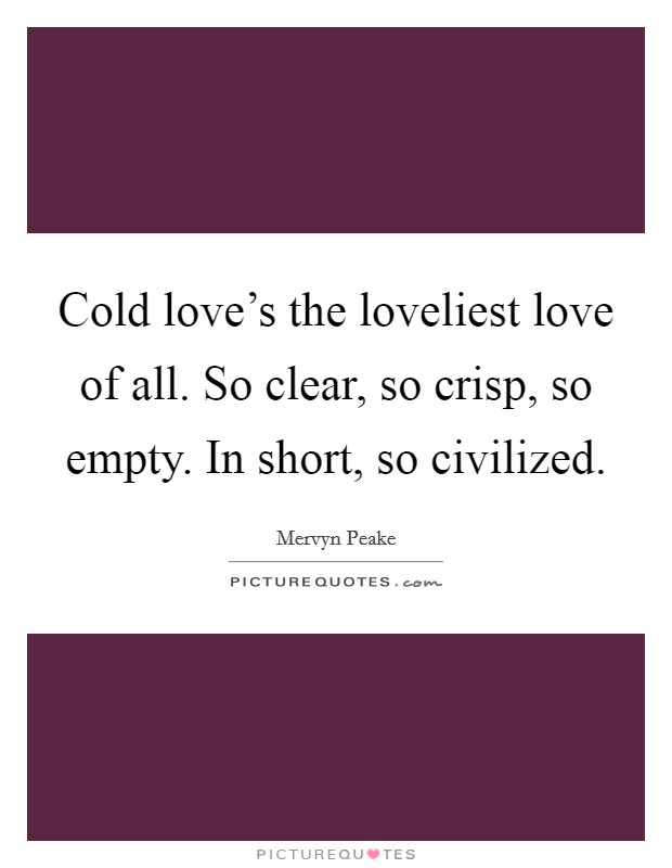 Cold love's the loveliest love of all. So clear, so crisp, so empty. In short, so civilized. Picture Quote #1