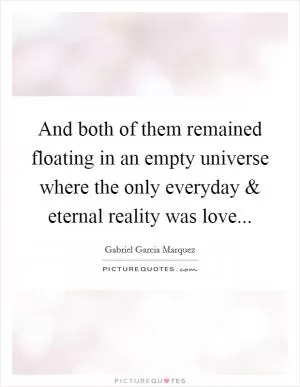 And both of them remained floating in an empty universe where the only everyday and eternal reality was love Picture Quote #1