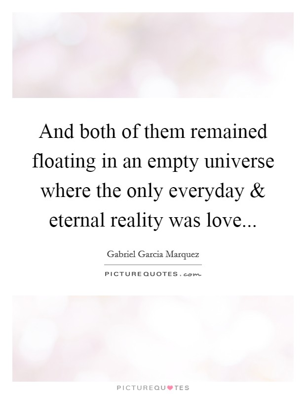 And both of them remained floating in an empty universe where the only everyday and eternal reality was love... Picture Quote #1