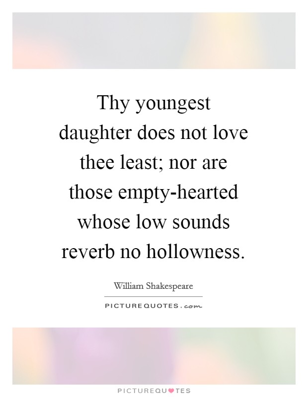 Thy youngest daughter does not love thee least; nor are those empty-hearted whose low sounds reverb no hollowness. Picture Quote #1