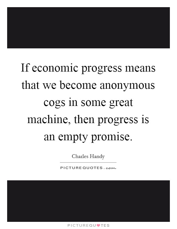 If economic progress means that we become anonymous cogs in some great machine, then progress is an empty promise. Picture Quote #1