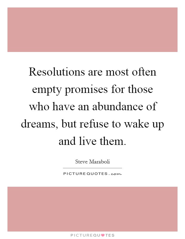 Resolutions are most often empty promises for those who have an abundance of dreams, but refuse to wake up and live them. Picture Quote #1