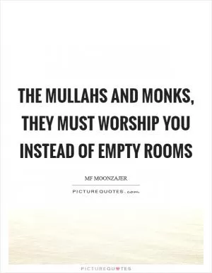 The Mullahs and monks, they must worship you instead of empty rooms Picture Quote #1