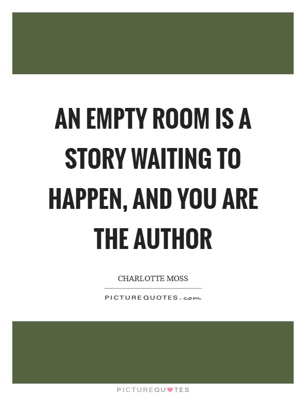 An empty room is a story waiting to happen, and you are the author Picture Quote #1