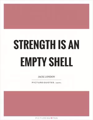Strength is an empty shell Picture Quote #1