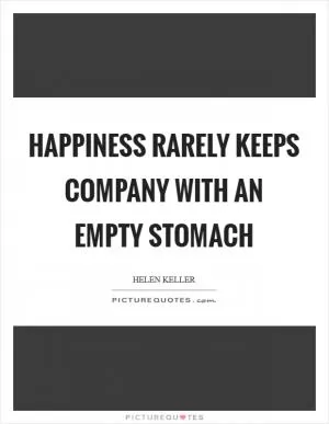 Happiness rarely keeps company with an empty stomach Picture Quote #1