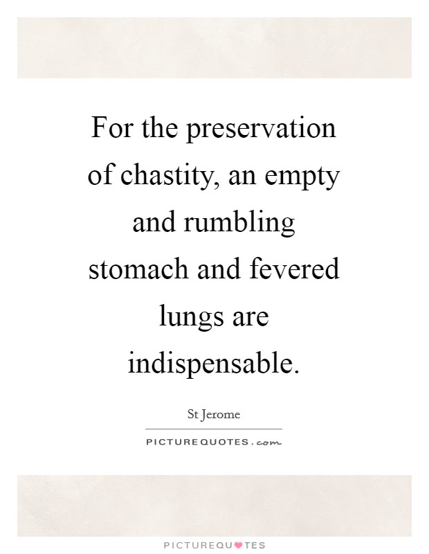 For the preservation of chastity, an empty and rumbling stomach and fevered lungs are indispensable. Picture Quote #1