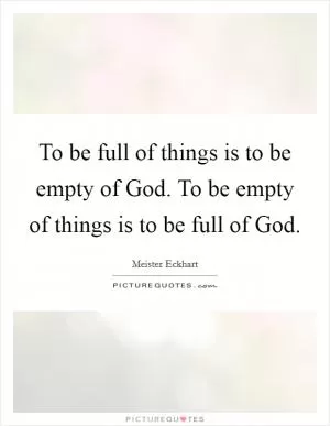 To be full of things is to be empty of God. To be empty of things is to be full of God Picture Quote #1