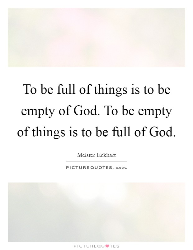 To be full of things is to be empty of God. To be empty of things is to be full of God. Picture Quote #1